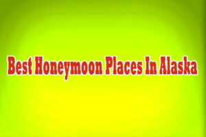 Best Honeymoon Places In Alaska