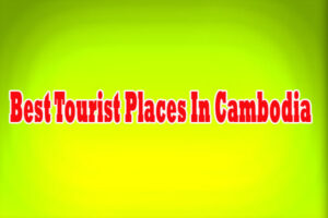 Best Tourist Places In Cambodia