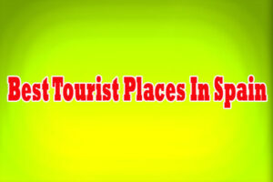 Best Tourist Places In Spain