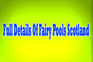 Full Details Of Fairy Pools Scotland