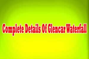 Complete Details Of Glencar Waterfall