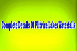 Complete Details Of Plitvice Lakes Waterfalls